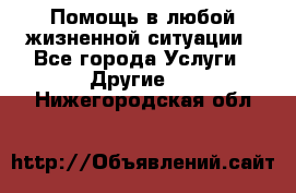 Помощь в любой жизненной ситуации - Все города Услуги » Другие   . Нижегородская обл.